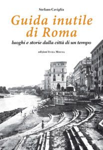 Guida inutile di Roma, luoghi e storie della città di un tempo il libro di Stefano Caviglia