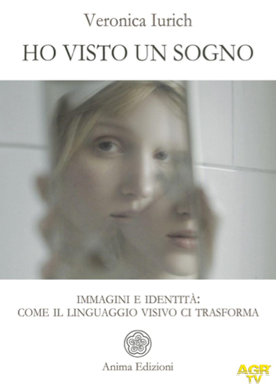 Ho visto un sogno, il saggio di Veronica Iurich che esplora il rapporto tra immagini, identità e trasformazione interiore Ho visto un sogno, il saggio di Veronica Iurich che esplora il rapporto tra immagini, identità e trasformazione interiore